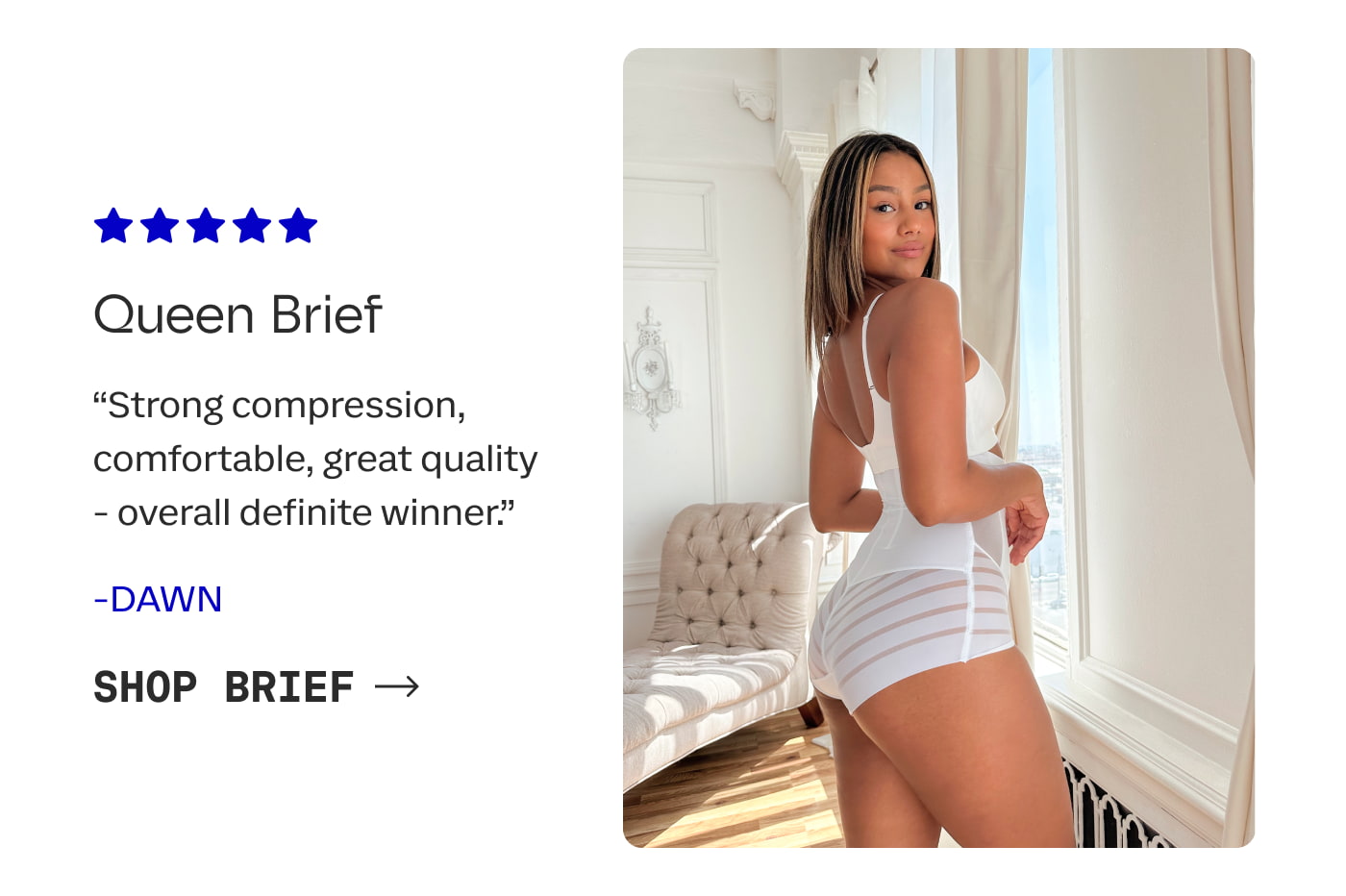 Queen Brief | "Strong compression, comfortable, great quality - overall definite winner.” - Dawn | SHOP BRIEF