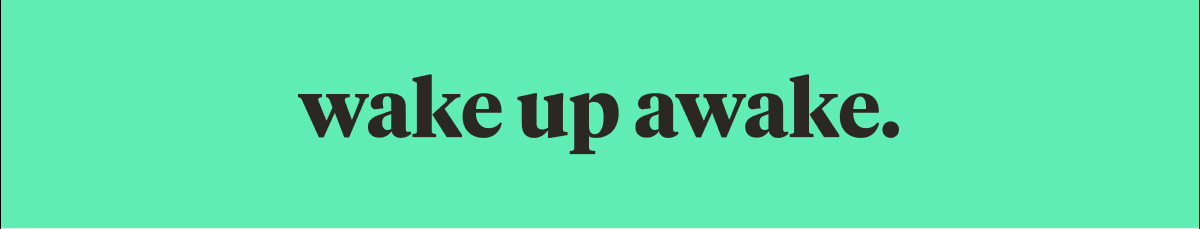 wake up awake.