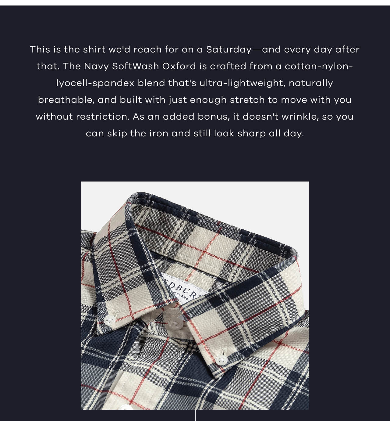 This Is The Shirt We'd Reach For On A Saturday—And Every Day After That. The Navy SoftWash Oxford Is Crafted From A Cotton-Nylon-Lyocell-Spandex Blend That's Ultra-Lightweight, Naturally Breathable, And Built With Just Enough Stretch To Move With You Without Restriction. As An Added Bonus, It Doesn't Wrinkle, So You Can Skip The Iron And Still Look Sharp All Day.