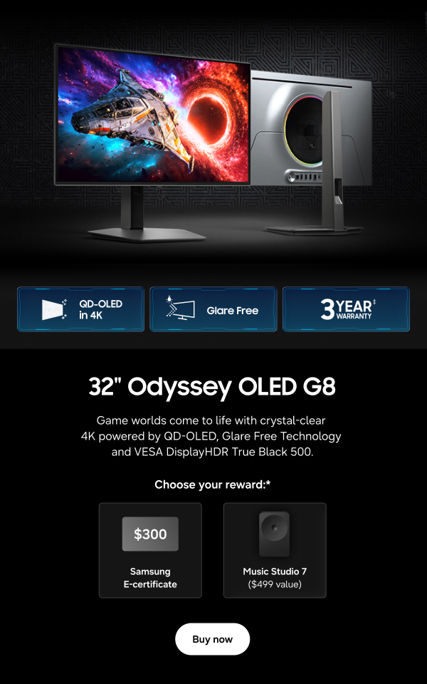 32" Odyssey OLED G8 - QD-OLED in 4K | Glare Free | 3 Year Warranty&Dagger; - Game worlds come to life with crystal-clear 4K powered by QD-OLED, Glare Free Technology and VESA DisplayHDR True Black 500. - Choose your reward:* $300 Samsung E-Certificate | Music Studio 7 ($499 value) - Buy now