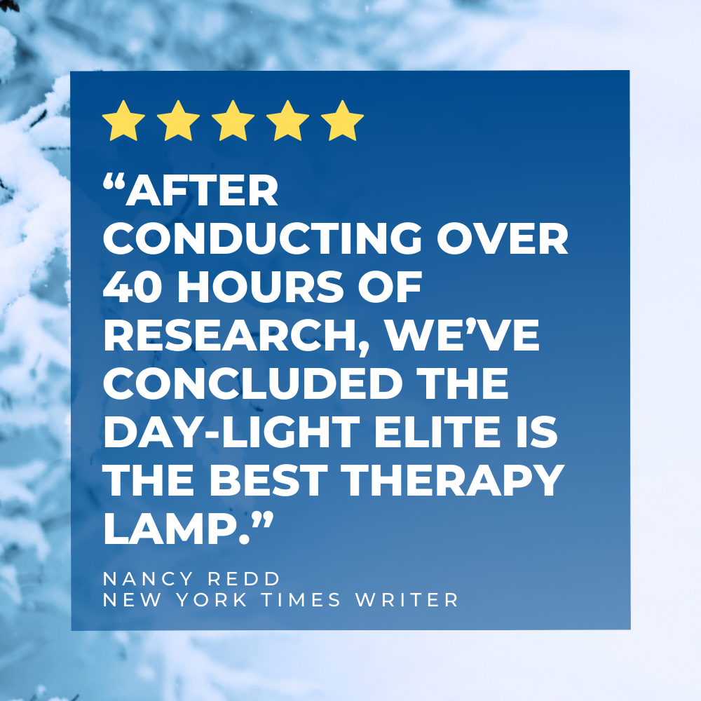 “aFTER CONDUCTING OVER 40 HOURS OF RESEARCH, WE’VE CONCLUDED THE DAY-LIGHT ELITE IS THE BEST THERAPY LAMP.”