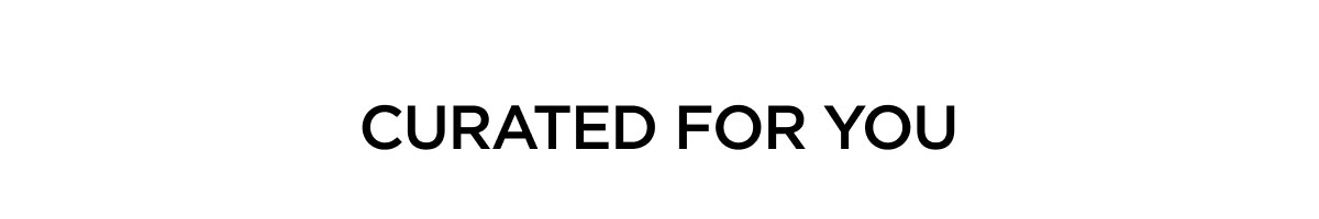 CURATED FOR YOU