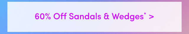 60% Off Sandals & Wedges* >