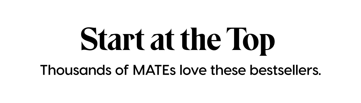 Start at the Top | Thousands of MATEs love these bestsellers.
