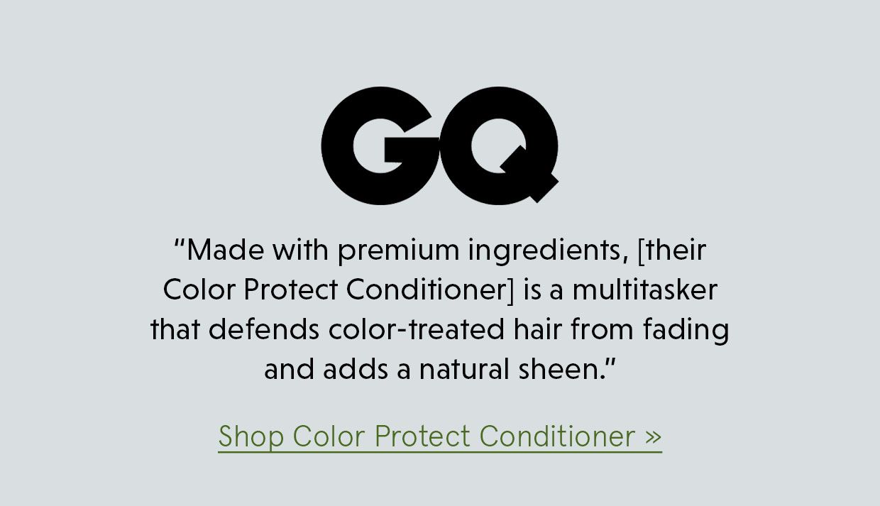 “Made with premium ingredients, [their Color Protect Conditioner] is a multitasker that defends color-treated hair from fading and adds a natural sheen.” - GQ. Shop Color Protect Conditioner >> 