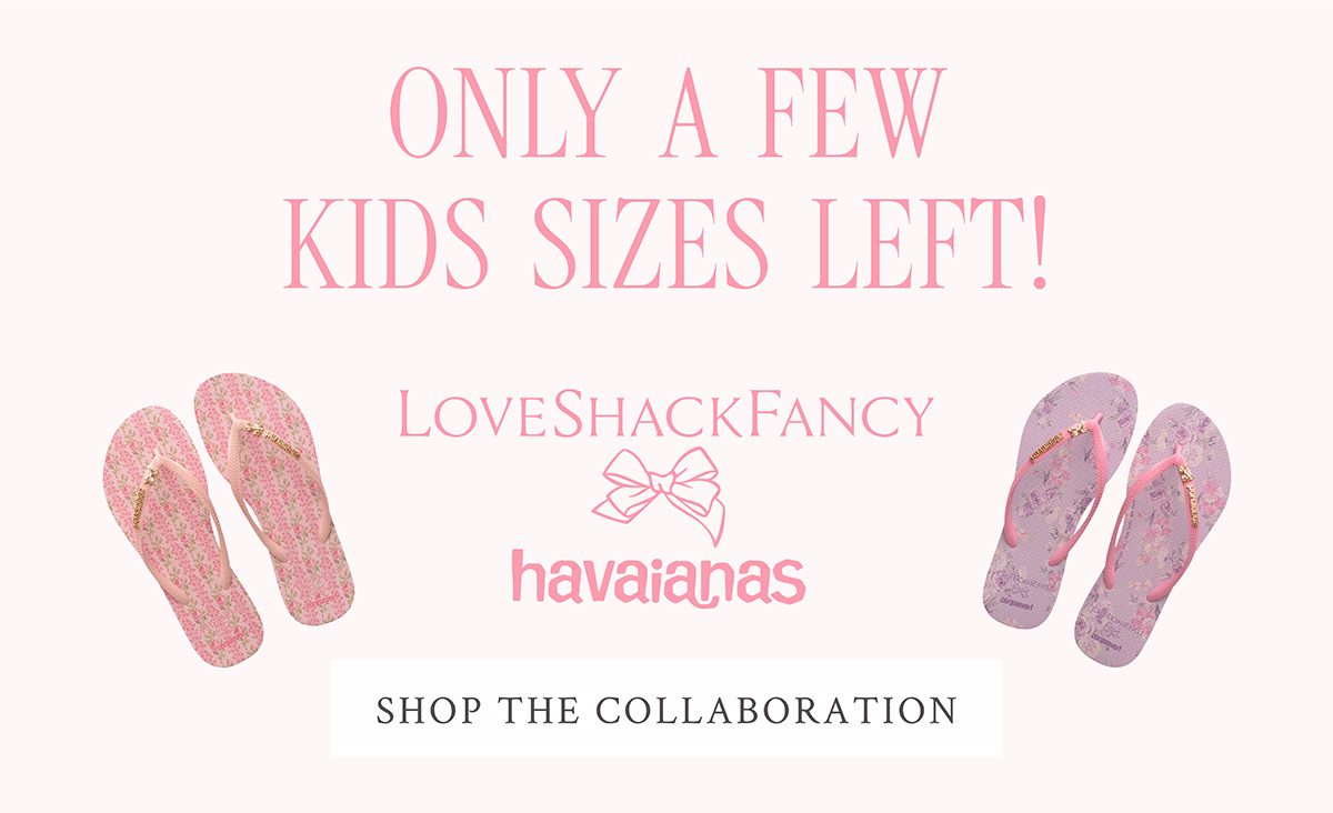ONLY A FEW KIDS SIZES LEFT LoveShackFancy x havaianas <SHOP THE COLLABORATION>