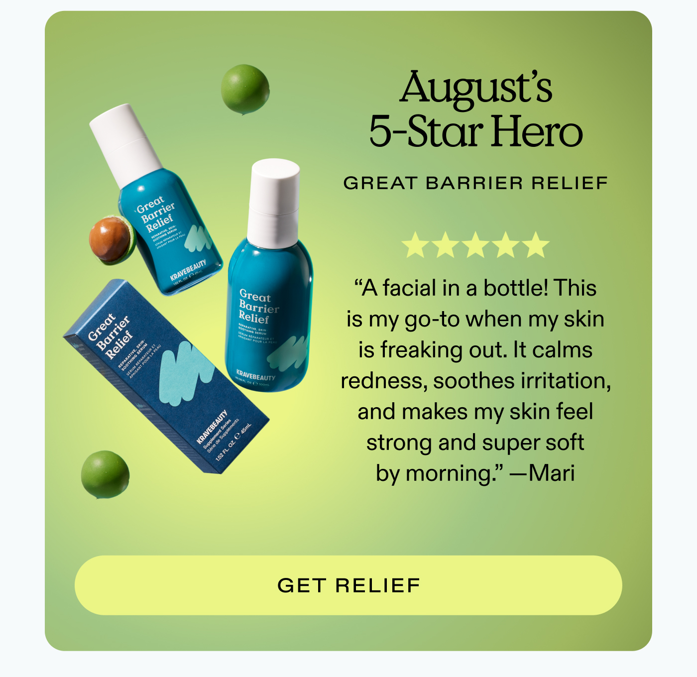 August’s 5-Star Hero: Great Barrier Relief. “A facial in a bottle! This is my go-to when my skin is freaking out. It calms redness, soothes irritation, and makes my skin feel strong and super soft by morning.” — Mari  |  GET RELIEF