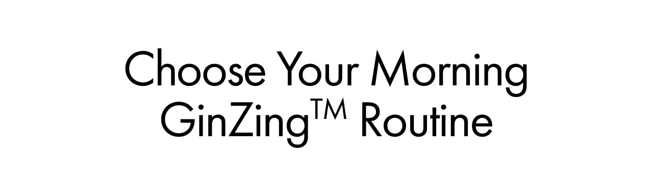 Choose Your Morning GinZing™ Routine