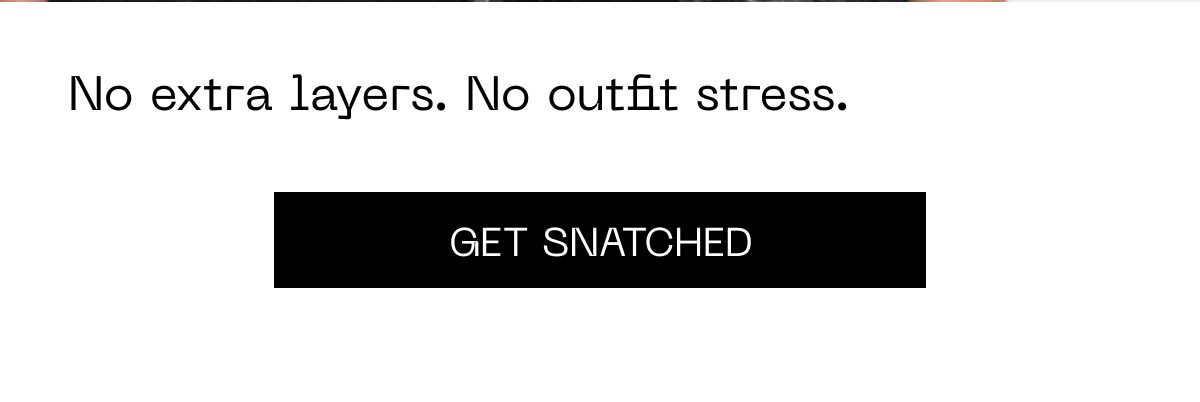 No extra layers. No outfit stress. Get snatched.