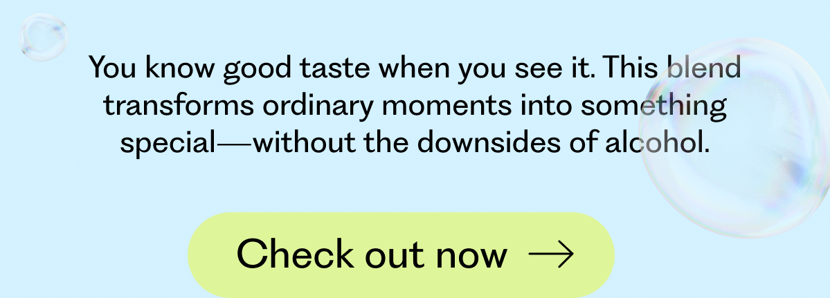 You know good taste when you see it. This blend transforms ordinary moments into something special—without the downsides of alcohol.