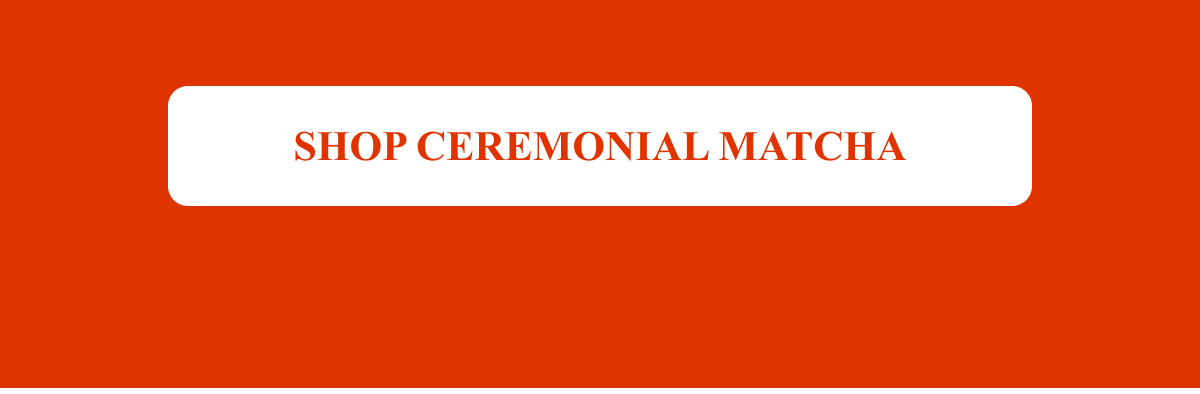 SHOP CEREMONIAL MATCHA