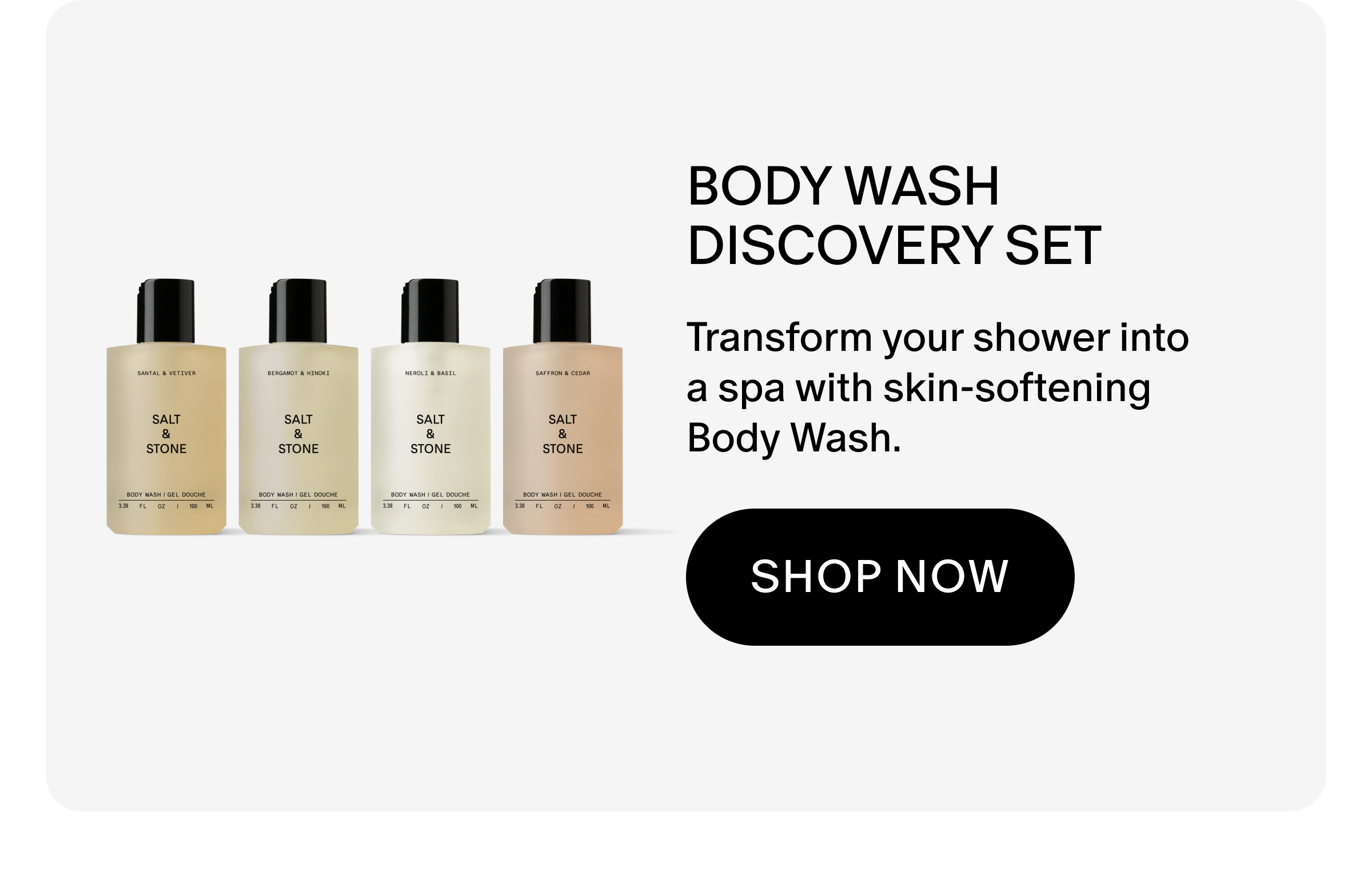 Transform your shower into a spa with skin-softening Body Wash.