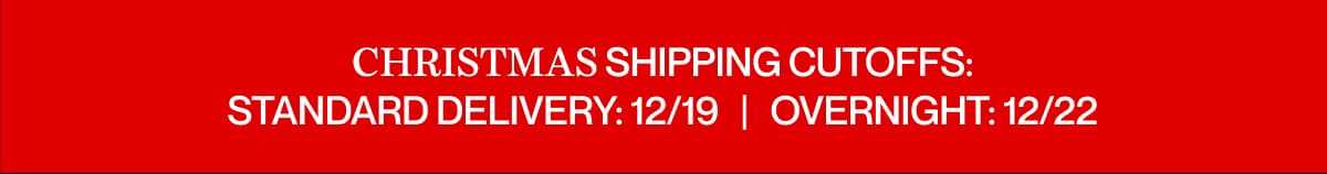 CHRISTMAS SHIPPING CUTOFFS: Standard delivery: 12/19   |   Overnight: 12/22