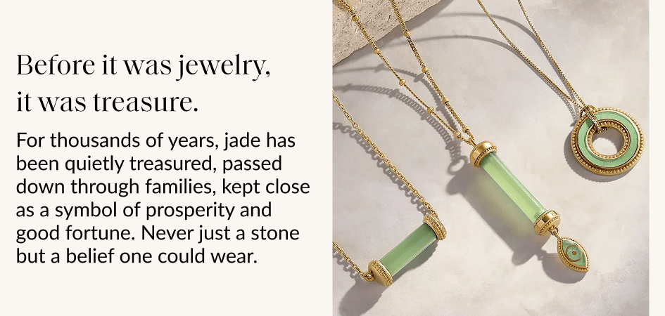Before it was jewelry, it was treasure. For thousands of years, jade has been quietly treasured, passed down through families, kept close as a symbol of prosperity and good fortune. Never just a stone but a belief one could wear.
