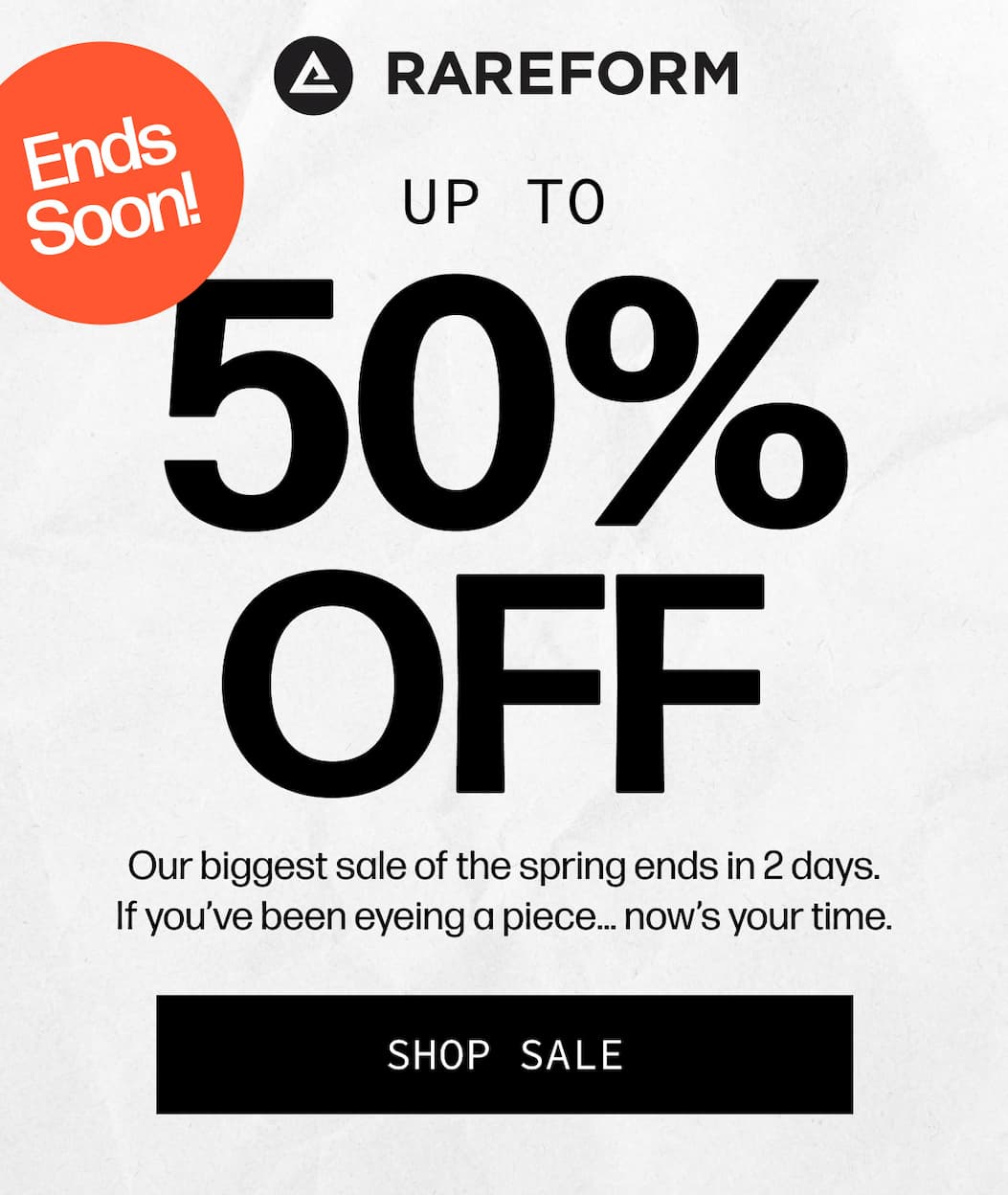 Rareform | Ends Soon Up to  50% Off - Our biggest sale of the spring ends in 2 days. If you’ve been eyeing a piece… now’s your time. | [SHOP SALE]