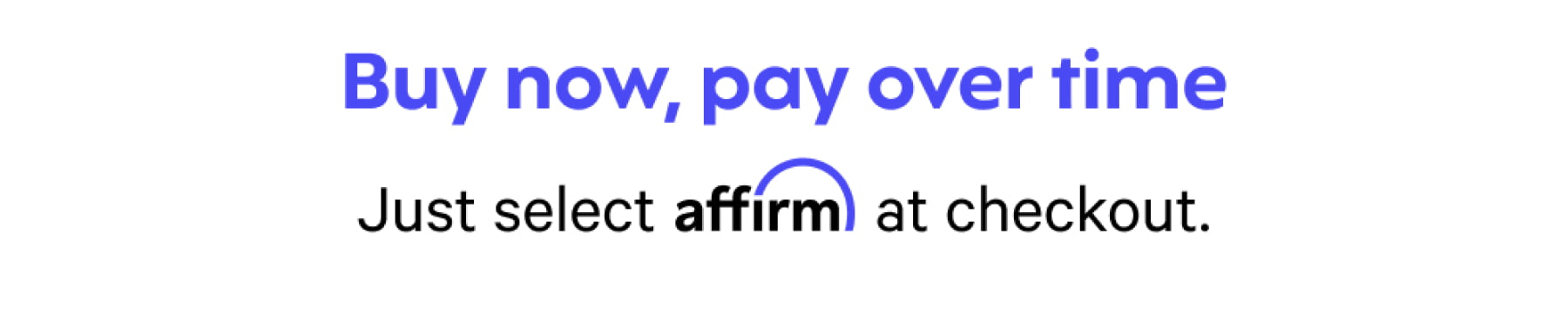buy now, pay over time - just select affirm at checkout
