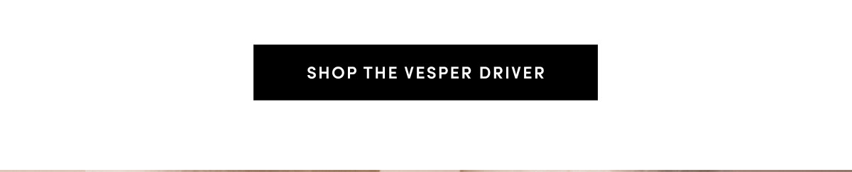 SHOP THE VESPER DRIVER
