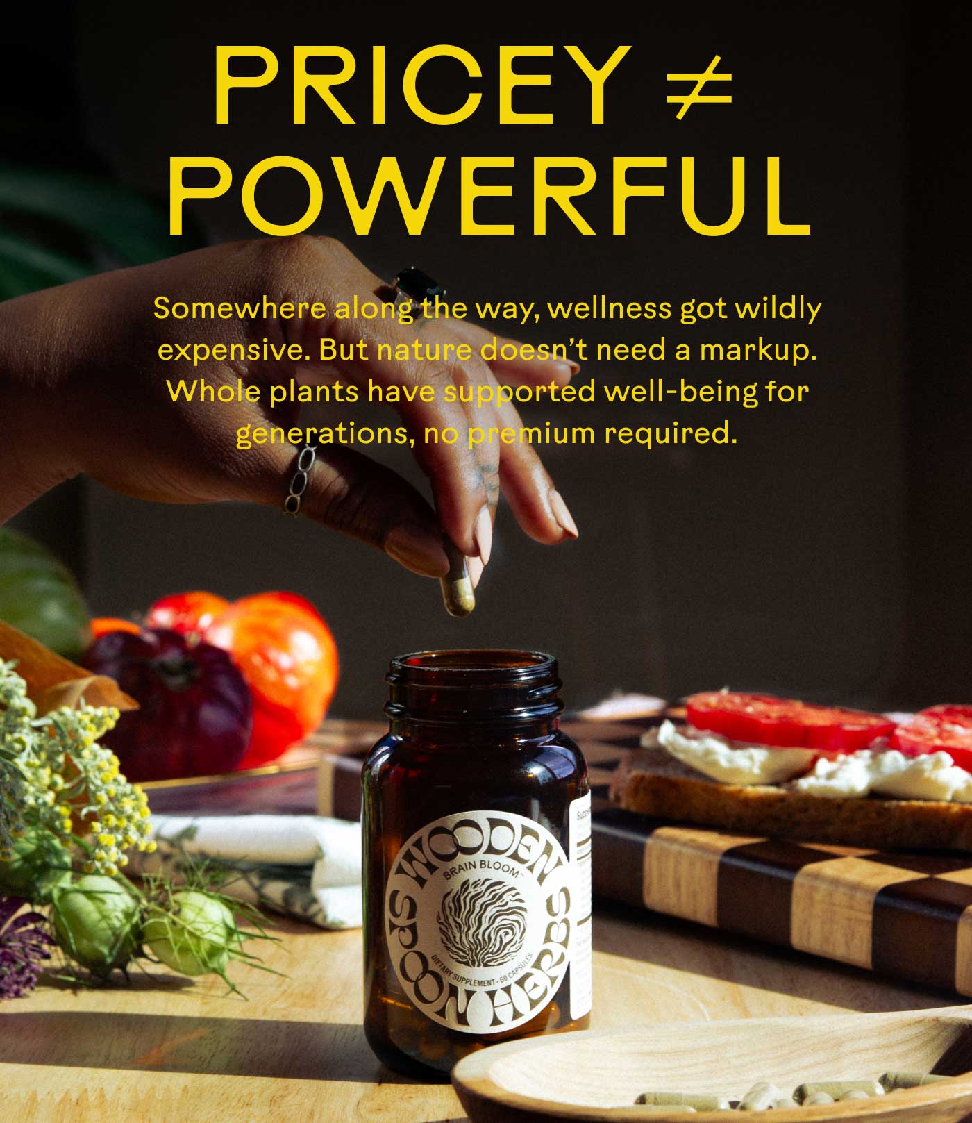 Pricey ≠ Powerful Somewhere along the way, wellness got wildly expensive. But nature doesn’t need a markup. Whole plants have supported well-being for generations, no premium required.