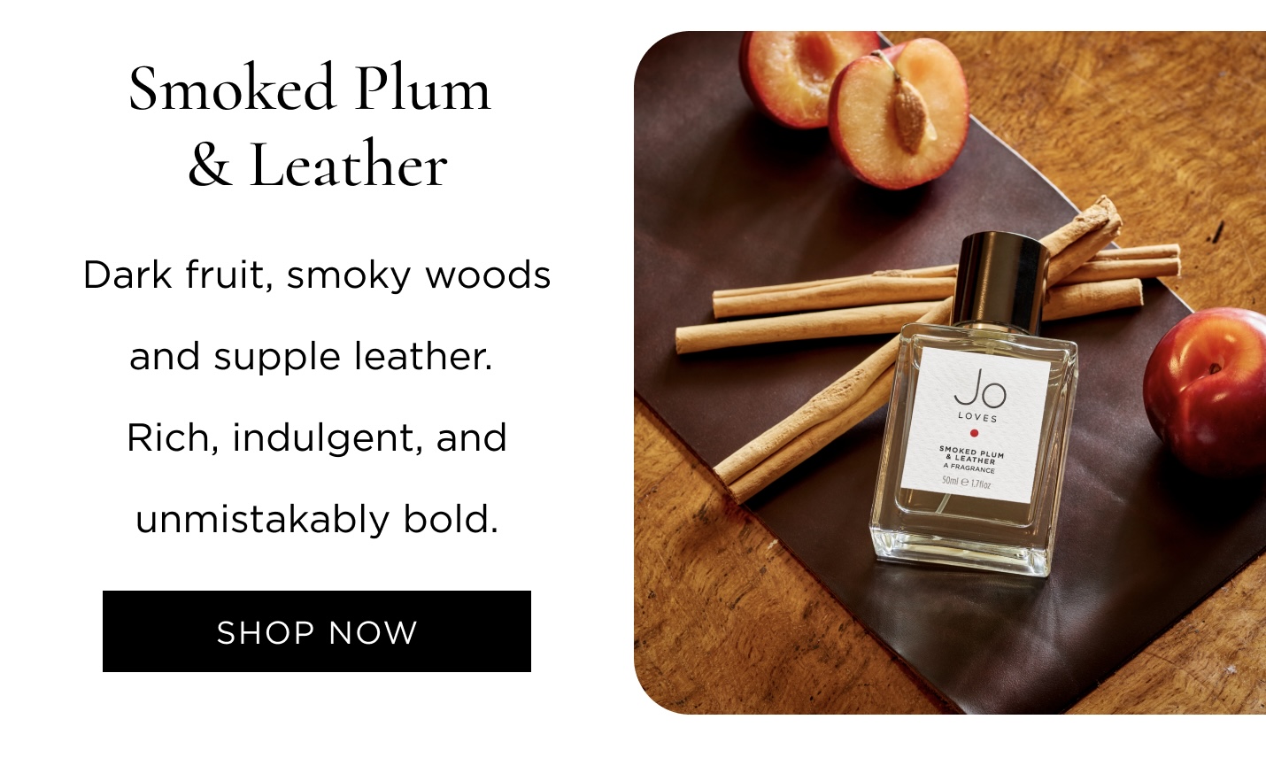 Smoked Plum & Leather Dark fruit, smoky woods and supple leather. Rich, indulgent, and unmistakably bold.