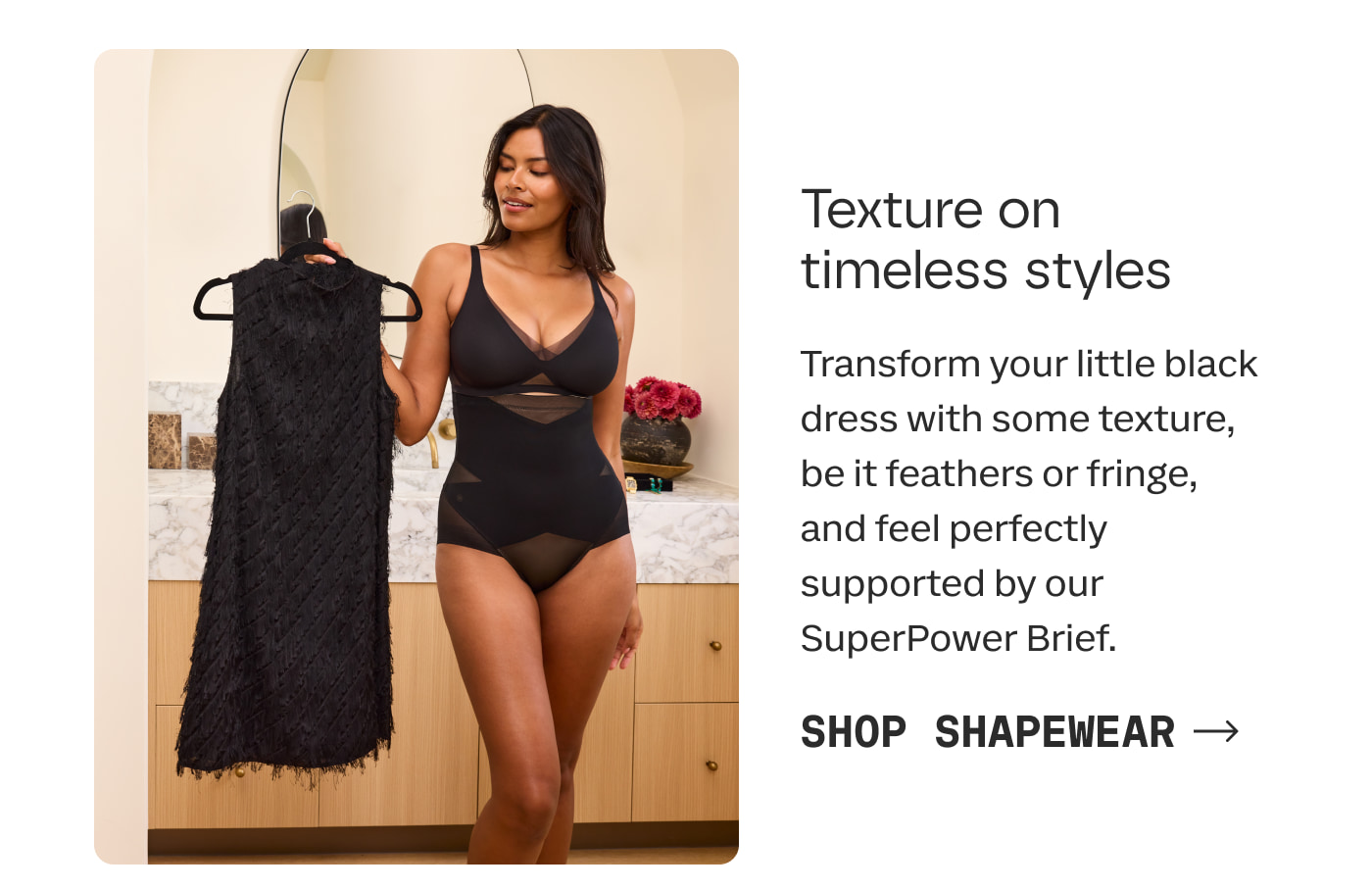 Texture on timeless styles | Transform your little black dress with some texture, be it feathers or fringe, and feel perfectly supported by our SuperPower Brief. | SHOP SHAPEWEAR