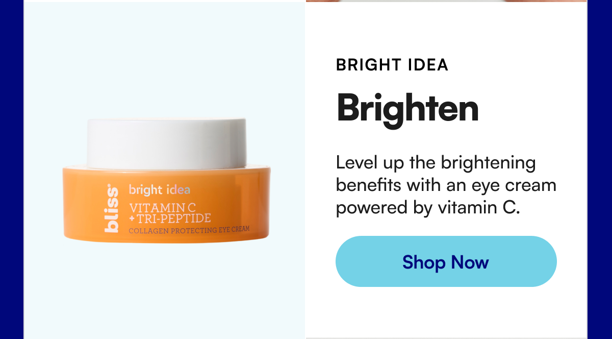 BRIGHT IDEA Brighten Level up the brightening benefits with an eye cream powered by vitamin C.