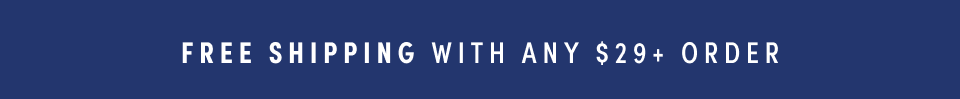 FREE SHIPPING WITH ANY $29+ ORDER