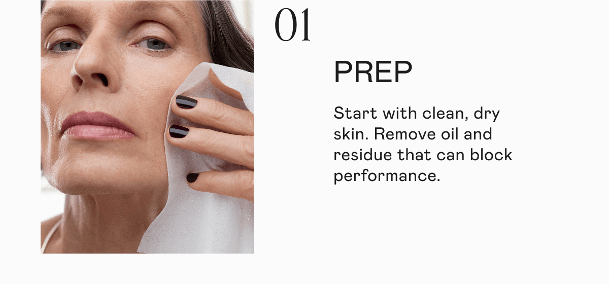 [01] Prep - Start with clean, dry skin. Remove oil and residue that can block performance.