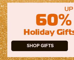 Up to 60% Off Holiday Gifts SHOP GIFTS