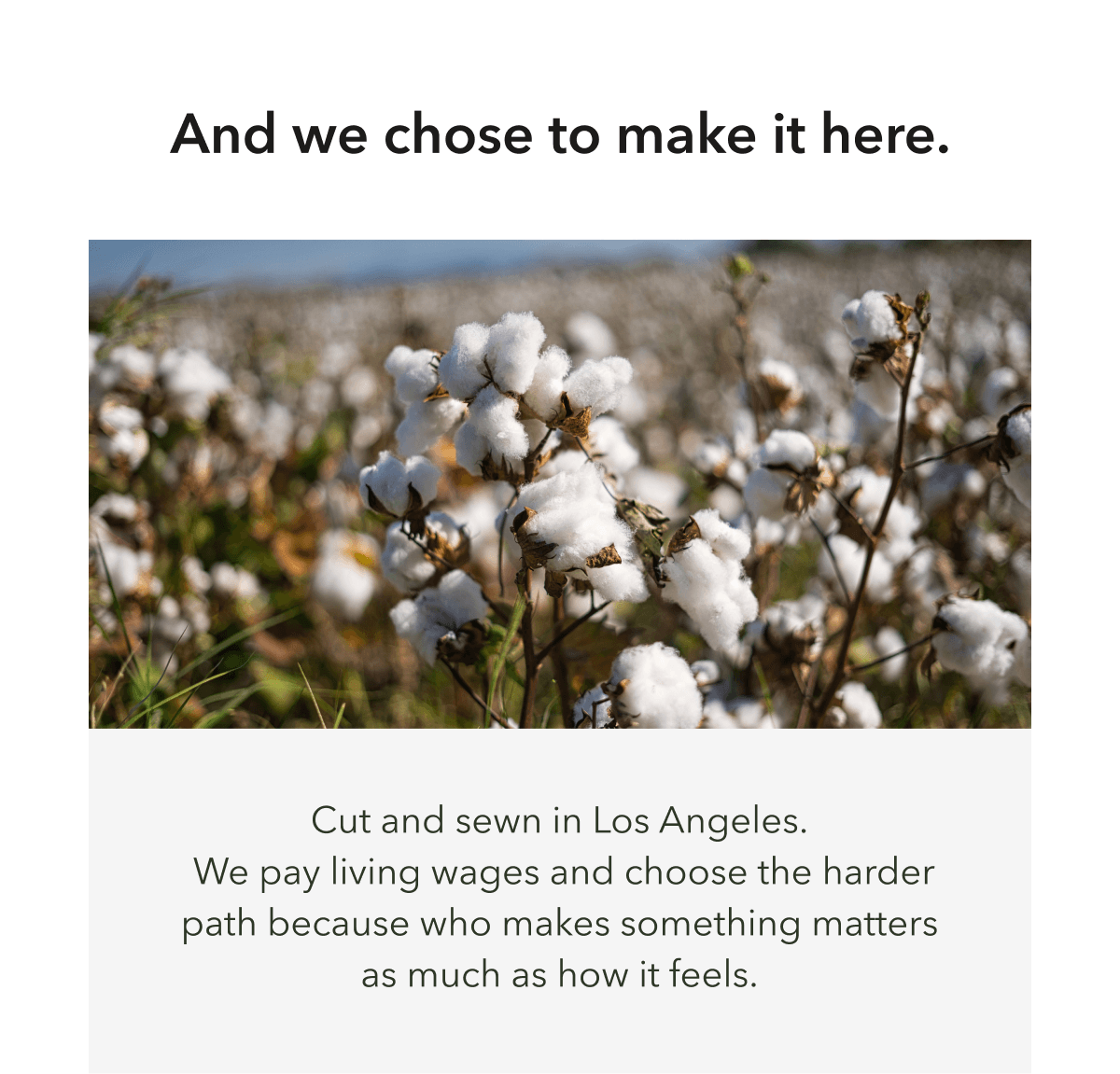 And we chose to make it here. Cut and sewn in Los Angeles.  We pay living wages and choose the harder path because who makes something matters as much as how it feels.