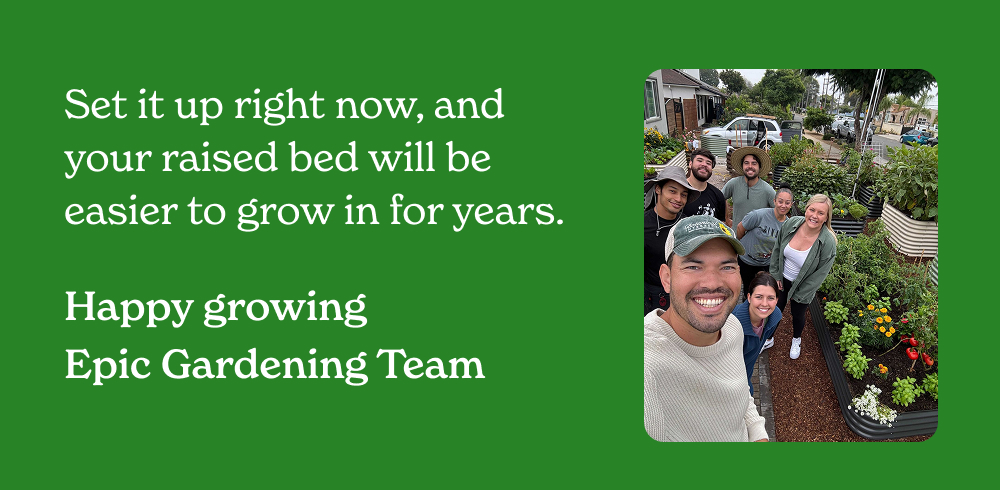 Set it up right now, and your raised bed will be easier to grow in for years.