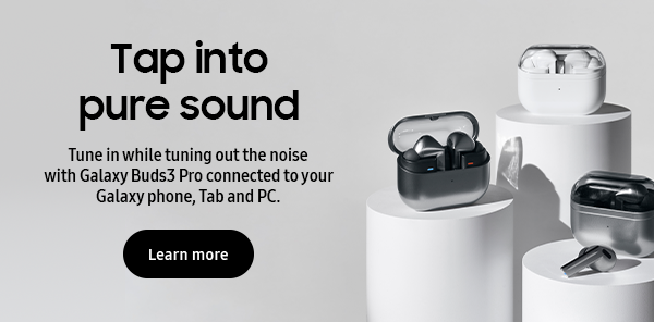 Tap into pure sound - Tune in while tuning out the noise with Galaxy Buds3 Pro connected to your Galaxy phone, Tab and PC. - Learn more