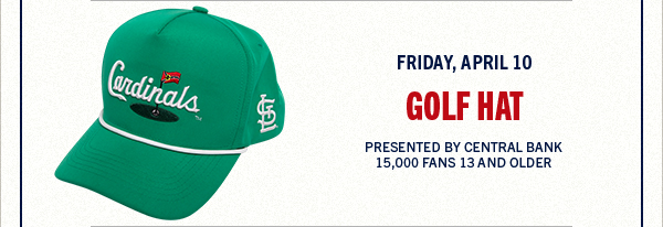Friday, April 10 – Cardinals Golf Hat. 15000 Fans 13 and older. Presented by Central Bank