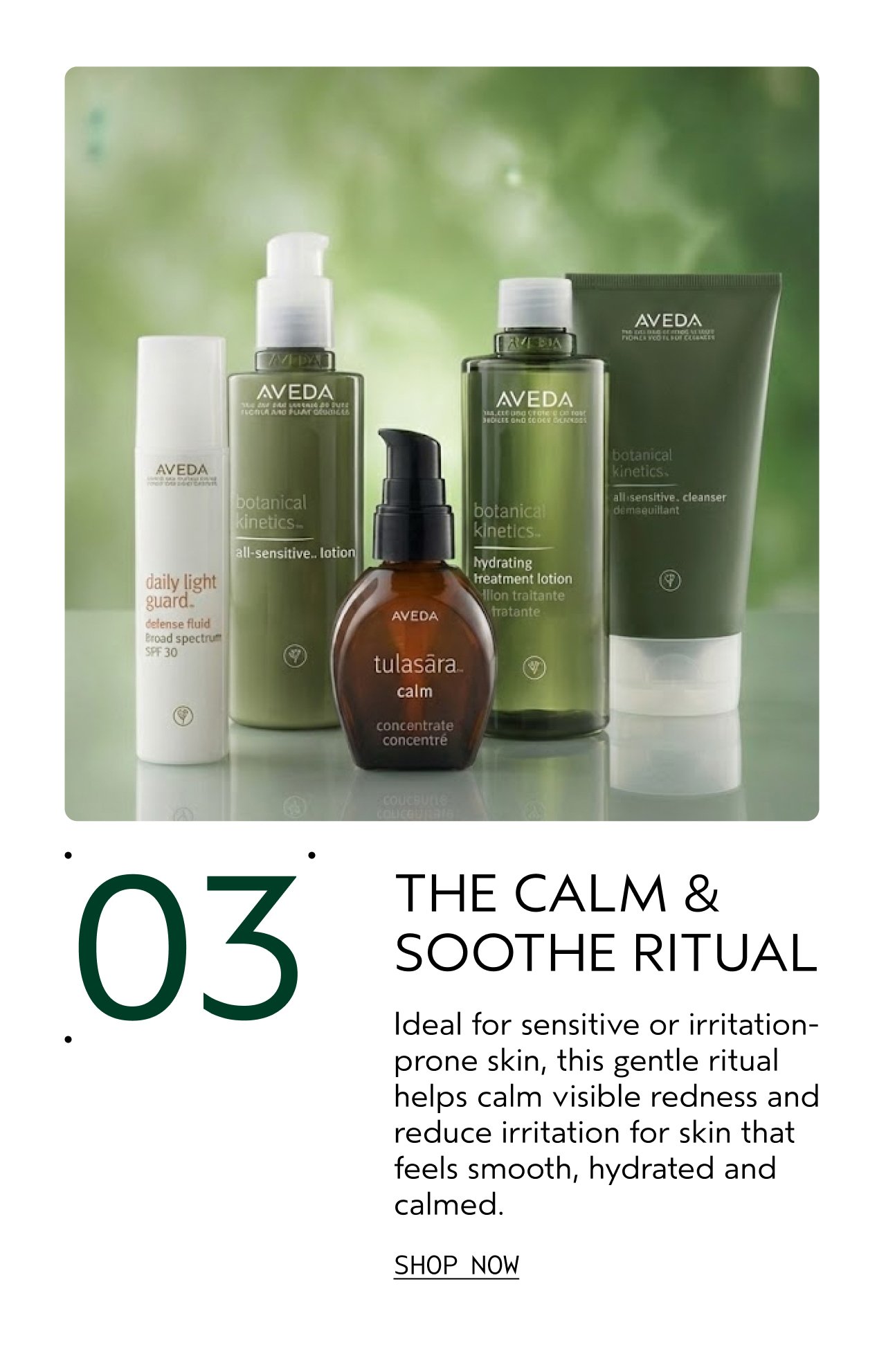 THE CALM & SOOTHE RITUAL Ideal for sensitive or irritation-prone skin, this gentle ritual helps calm visible redness and reduce irritation for skin that feels smooth, hydrated and calmed. SHOP NOW