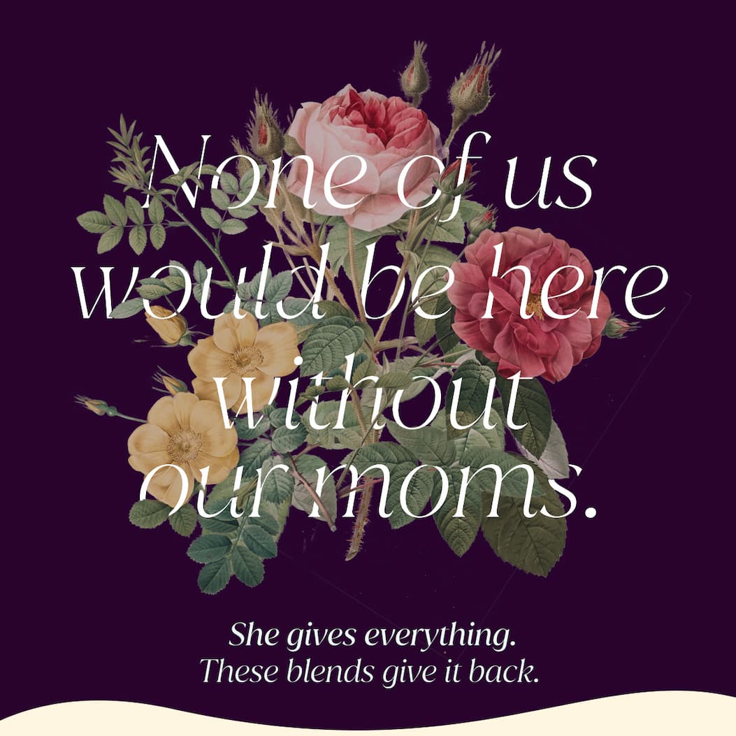 Entwined in flowers, a headline reads "None of us would be here without our moms." and below a subheading reads "She gives everything. These blends give it back."