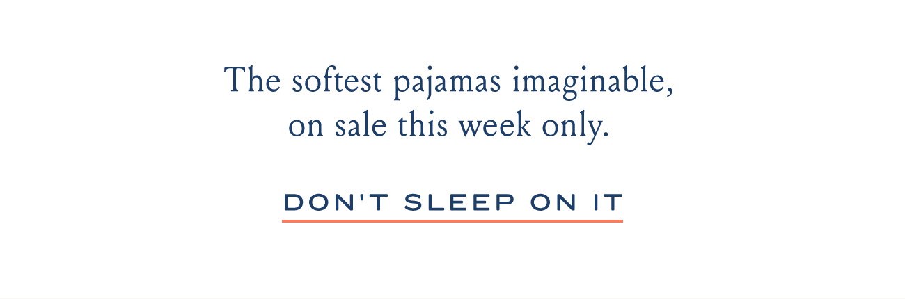 The softest pajamas imaginable, on sale this week only. I DON'T SLEEP ON IT