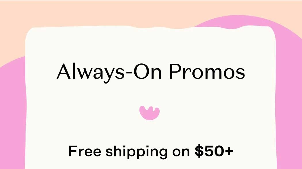 Always-On Promos. Free shipping on $50+