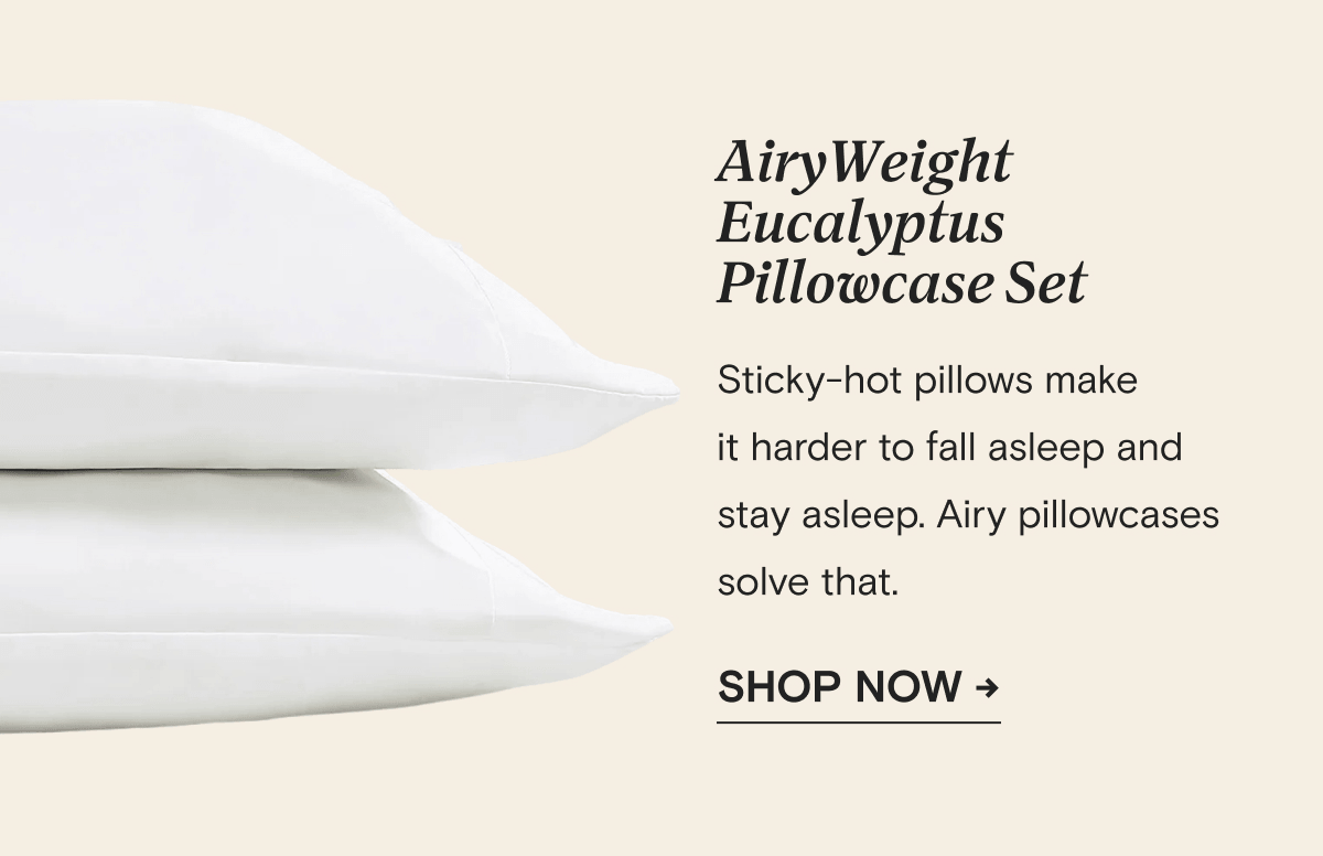 AiryWeight Eucalyptus Pillowcase Set - Sticky-hot pillows make  it harder to fall asleep and  stay asleep. Airy pillowcases solve that. | SHOP NOW →