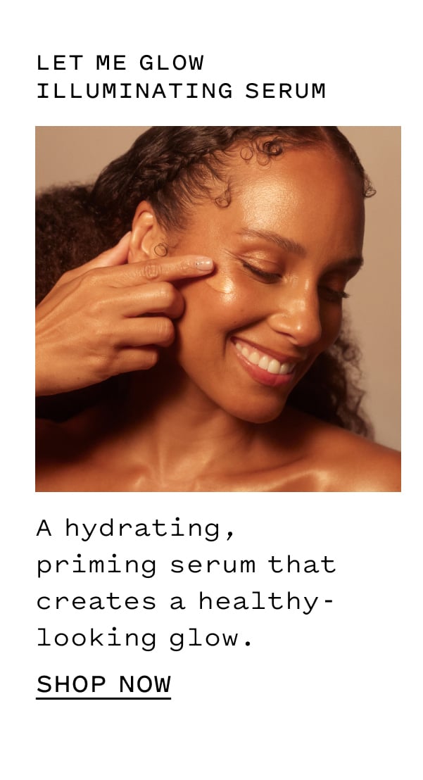 LET ME GLOW ILLUMINATING SERUM A hydrating, priming serum that creates a healthy-looking glow. SHOP NOW