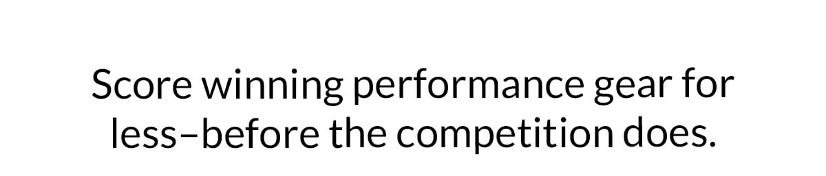 Score winning performance gear for less–before the competition does.