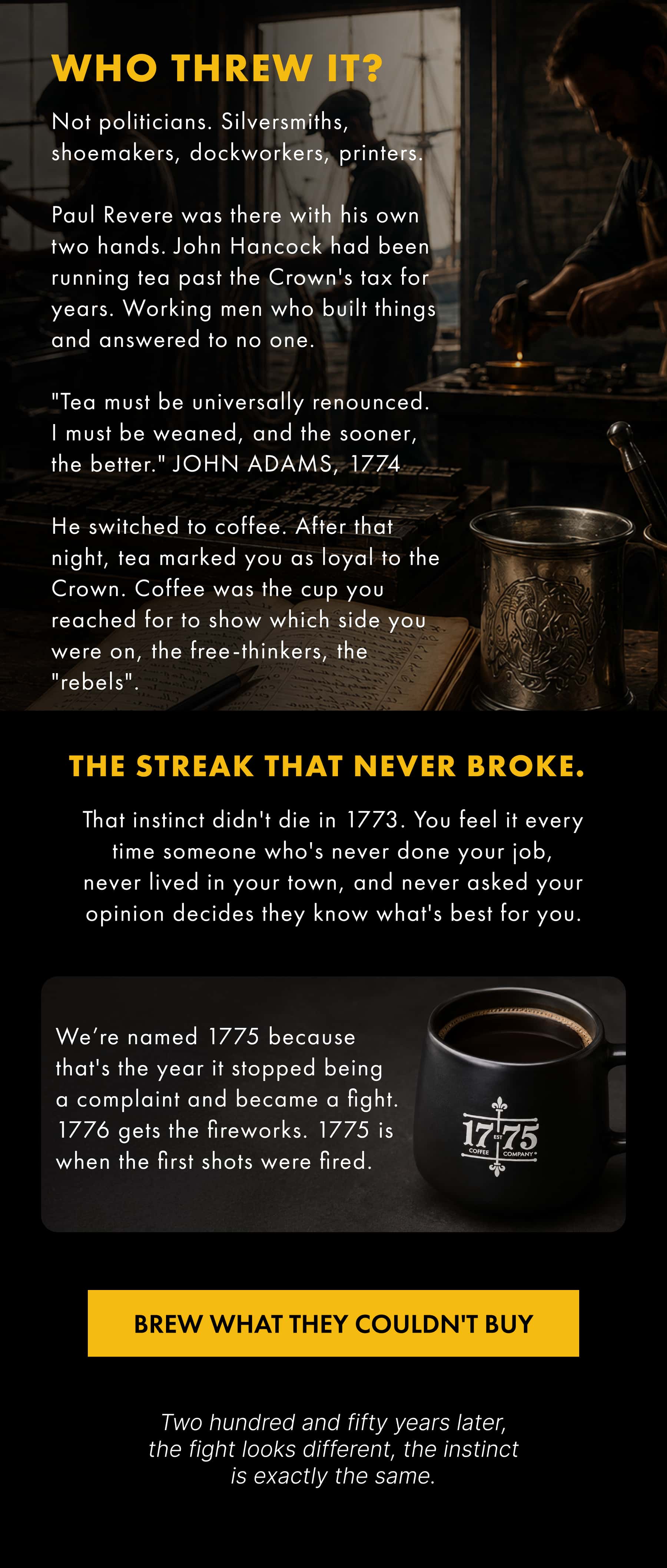 WHO THREW IT? THE STREAK THAT NEVER BROKE. BREW WHAT THEY COULDN'T BUY Two hundred and fifty years later, the fight looks different, the instinct is exactly the same.