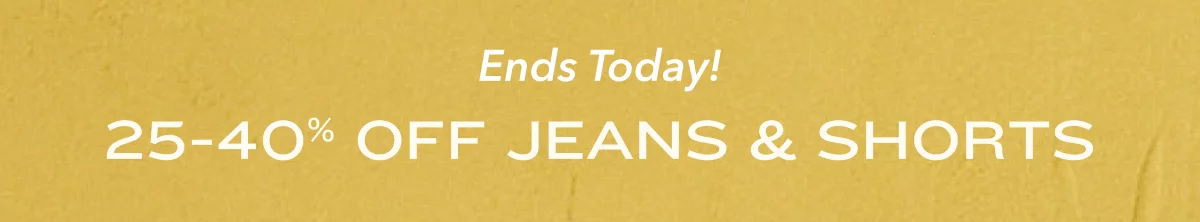 Ends Today! 25-40% Off Jeans & Shorts