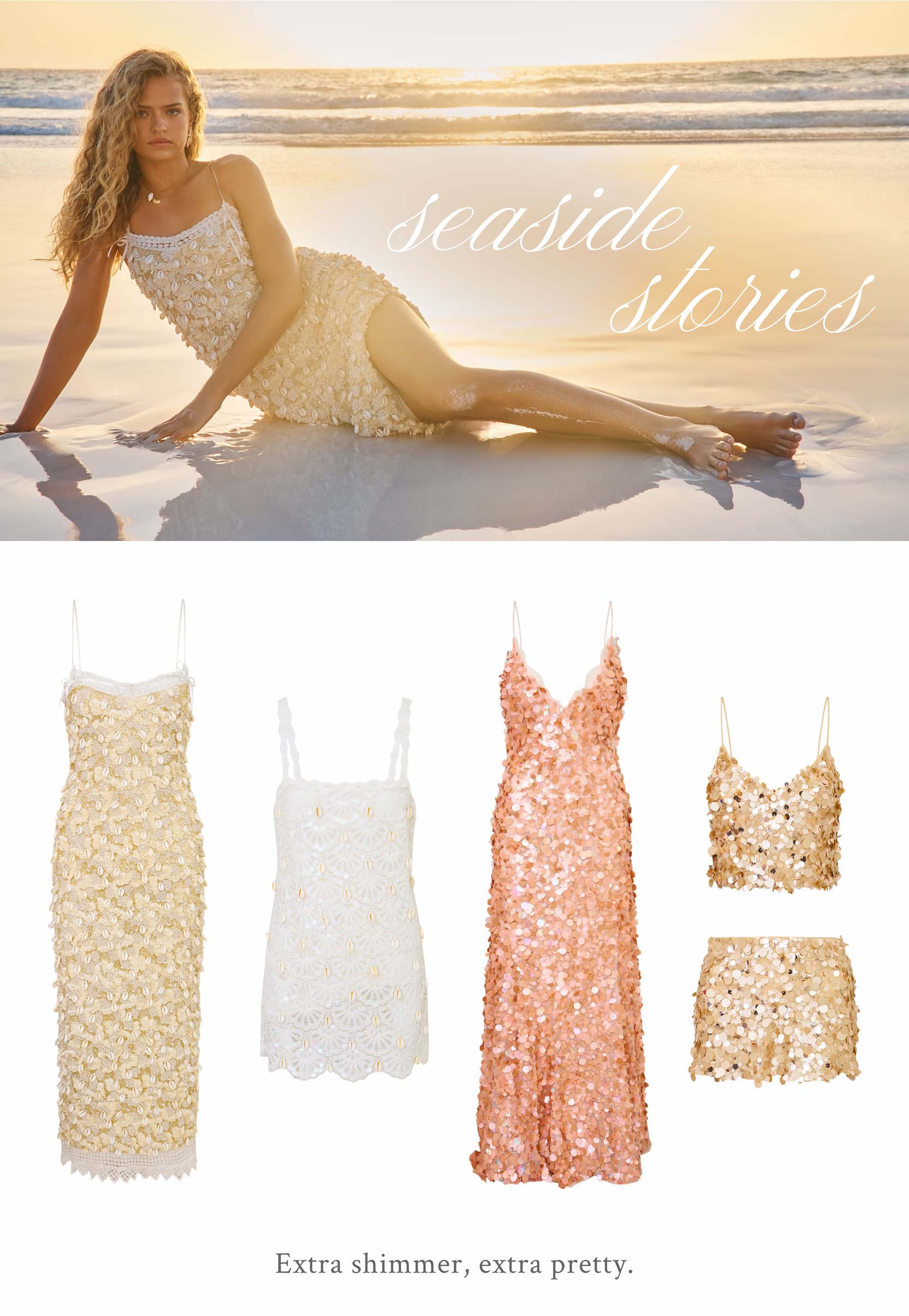 SEASIDE STORIES  Extra shimmer, extra pretty.