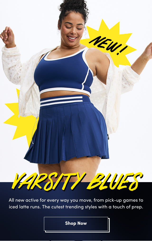 New! | | Varsity Blues | All new active for every way you move, from pick-ip games to iced latte runs. The cutest trending styles with a touch of prep. | Shop Now >