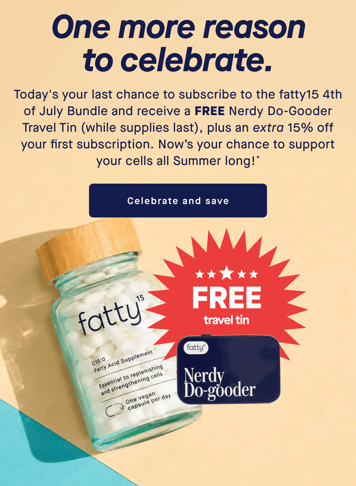 One more reason to celebrate. | Today's your last chance to subscribe to the fatty15 4th of July Bundle and receive a FREE Nerdy Do-Gooder Travel Tin (while supplies last), plus an extra 15% off your first subscription. Now’s your chance to support your cells all Summer long!* | Celebrate and save | FREE travel tin