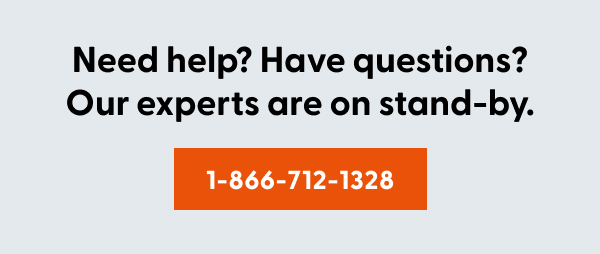 Need help? Have questions? Our experts are on stand-by. Call 1-866-712-1328
