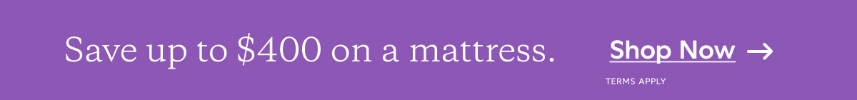 Save up to $400 on a mattress. Shop Now. Terms Apply