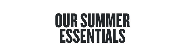 Our Summer Essentials  