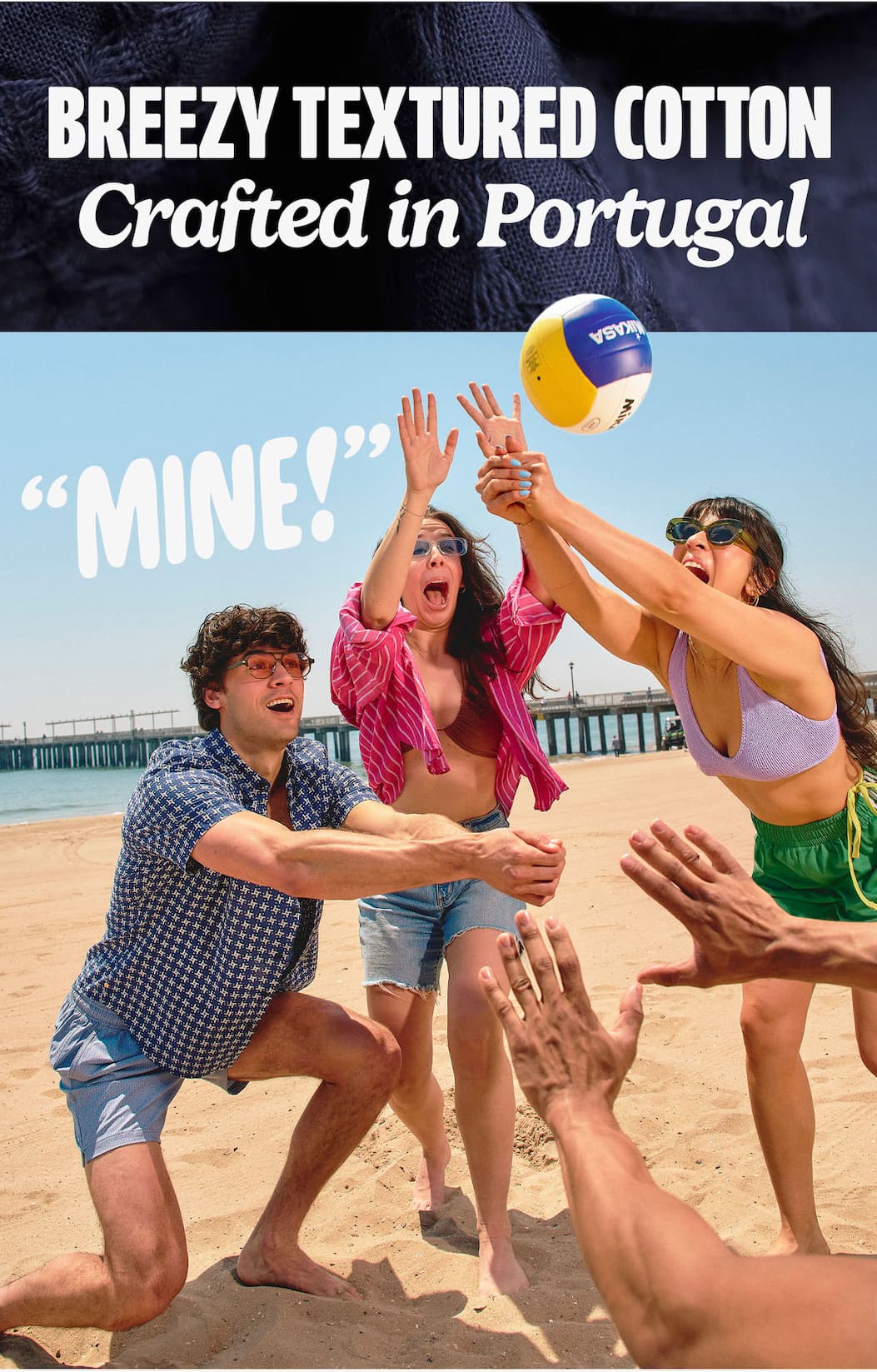 Breezy, textured Cotton. Crafted in Portugal. [Image of friends playing volleyball on the beach. One calls out "Mine!"]
