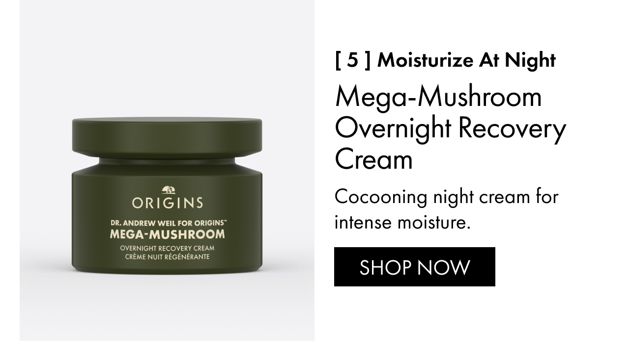 [ 5 ] Moisturize at night | Mega-Mushroom Overnight Recovery Cream | Cocooning night cream for intense moisture. | SHOP NOW