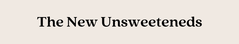 The New Unsweeteneds
